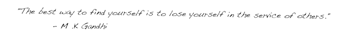 The best way to find yourself is to lose yourself in the service of others." - M.K. Gandhi
