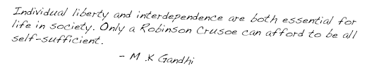 ndividual liberty and interdependence are both essential for life in society. Only a Robinson Crusoe can afford to be all self-sufficient. - M.K. Gandhi